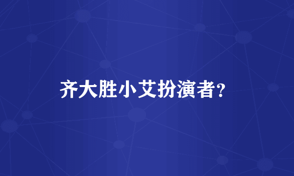 齐大胜小艾扮演者？