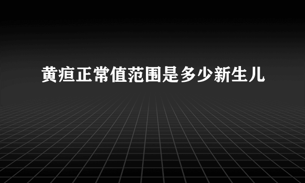 黄疸正常值范围是多少新生儿