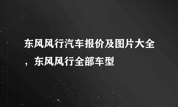 东风风行汽车报价及图片大全，东风风行全部车型