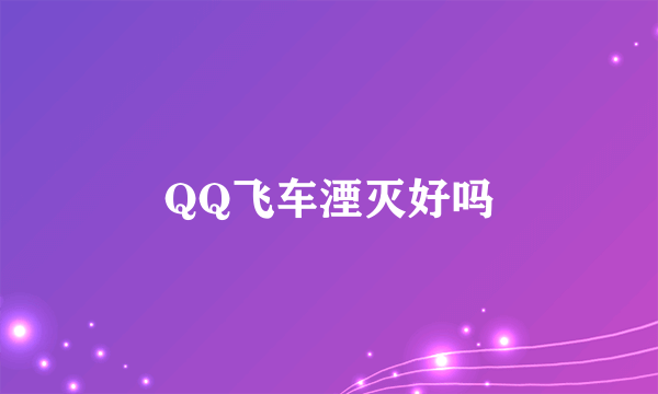 QQ飞车湮灭好吗