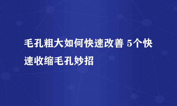 毛孔粗大如何快速改善 5个快速收缩毛孔妙招