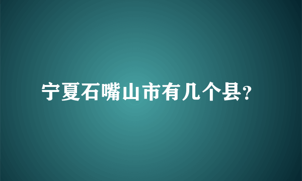 宁夏石嘴山市有几个县？