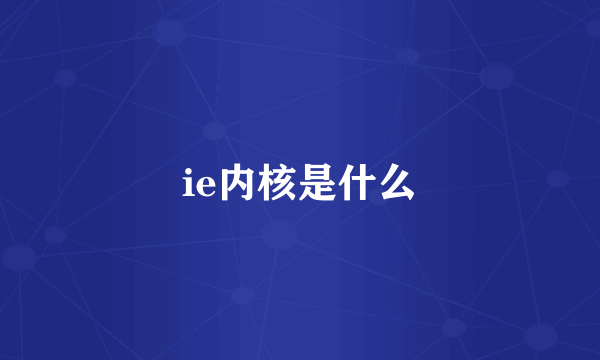 ie内核是什么