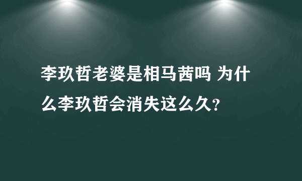 李玖哲老婆是相马茜吗 为什么李玖哲会消失这么久？