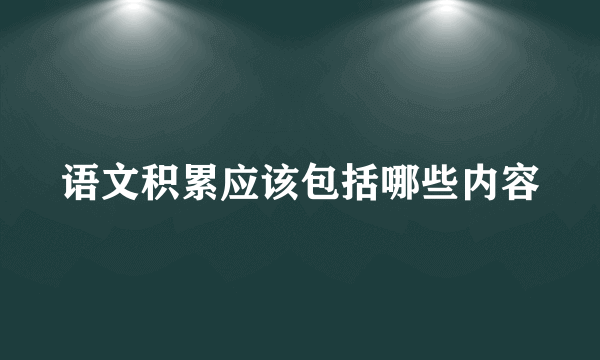 语文积累应该包括哪些内容