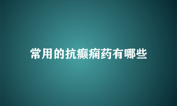 常用的抗癫痫药有哪些