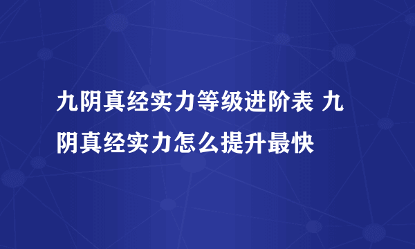 九阴真经实力等级进阶表 九阴真经实力怎么提升最快