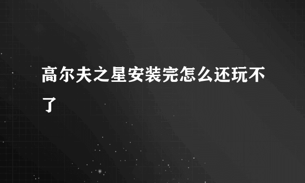 高尔夫之星安装完怎么还玩不了