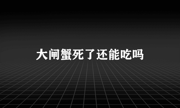 大闸蟹死了还能吃吗