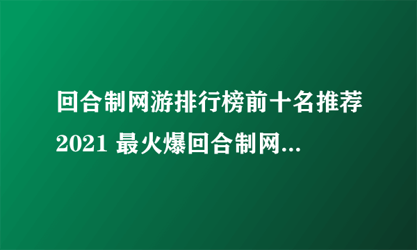 回合制网游排行榜前十名推荐2021 最火爆回合制网游有哪些