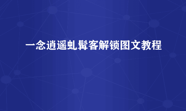 一念逍遥虬髯客解锁图文教程