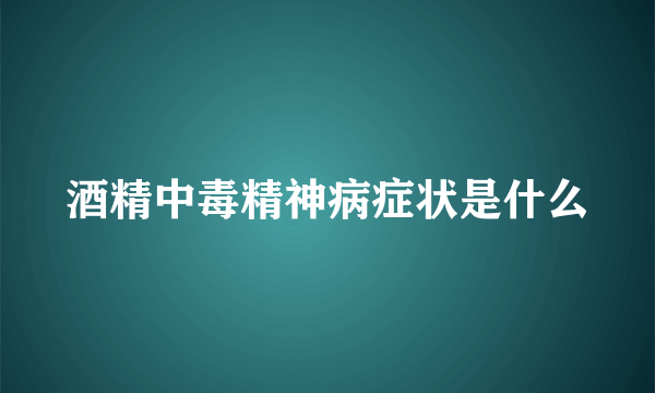 酒精中毒精神病症状是什么