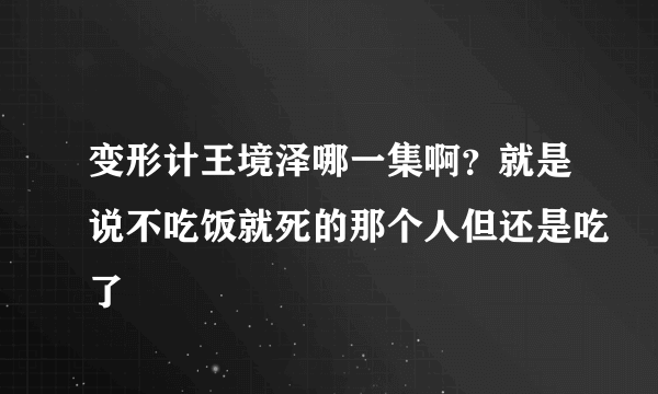 变形计王境泽哪一集啊？就是说不吃饭就死的那个人但还是吃了