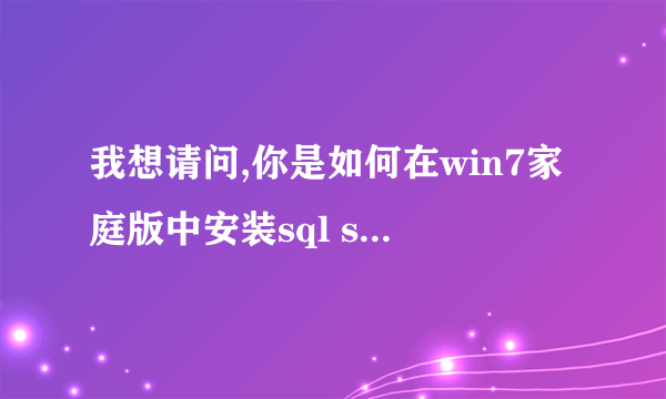 我想请问,你是如何在win7家庭版中安装sql server 2005的