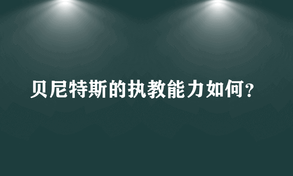 贝尼特斯的执教能力如何？