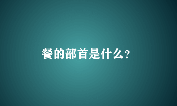 餐的部首是什么？