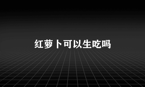 红萝卜可以生吃吗