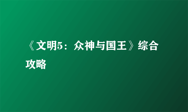 《文明5：众神与国王》综合攻略