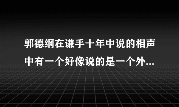 郭德纲在谦手十年中说的相声中有一个好像说的是一个外国女人和他合作