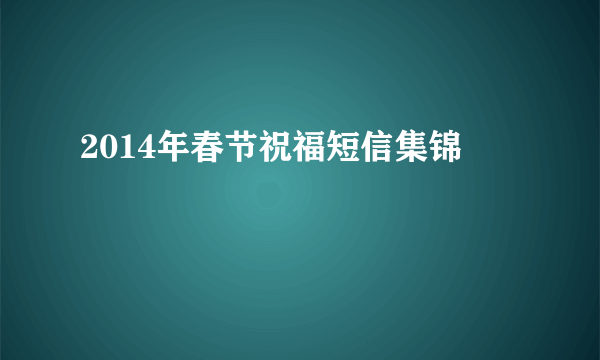 2014年春节祝福短信集锦