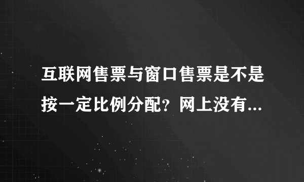 互联网售票与窗口售票是不是按一定比例分配？网上没有了不代表窗口没有？