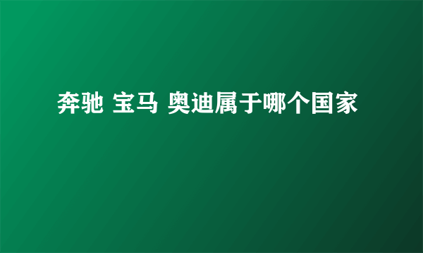 奔驰 宝马 奥迪属于哪个国家