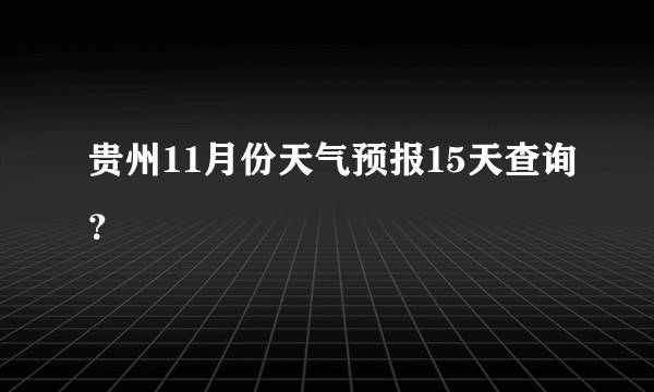 贵州11月份天气预报15天查询？