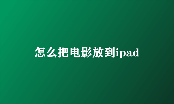 怎么把电影放到ipad