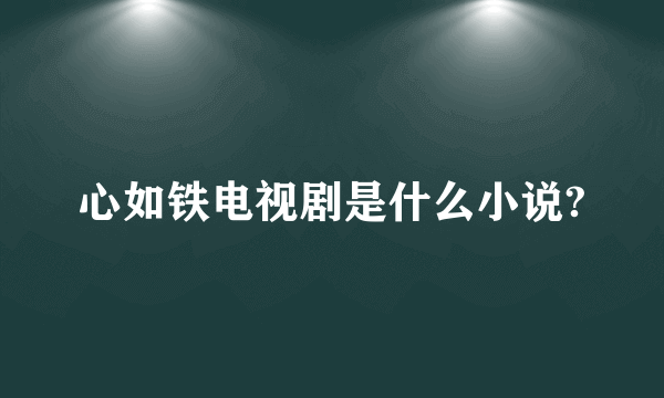 心如铁电视剧是什么小说?