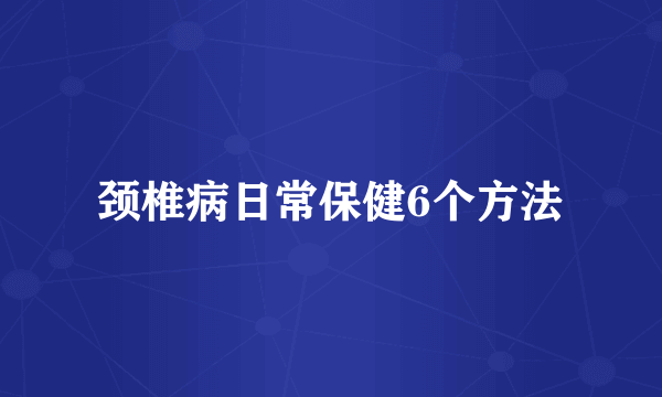 颈椎病日常保健6个方法