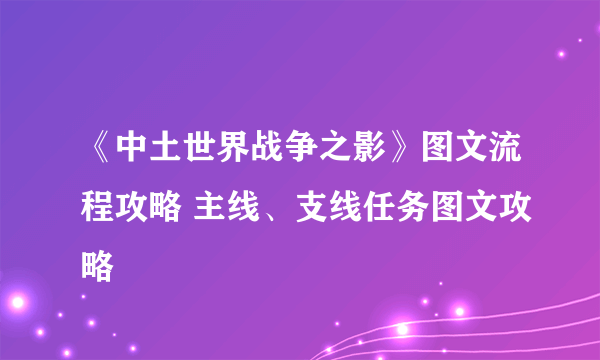 《中土世界战争之影》图文流程攻略 主线、支线任务图文攻略