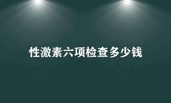 性激素六项检查多少钱