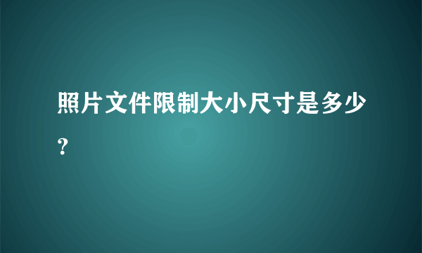 照片文件限制大小尺寸是多少？