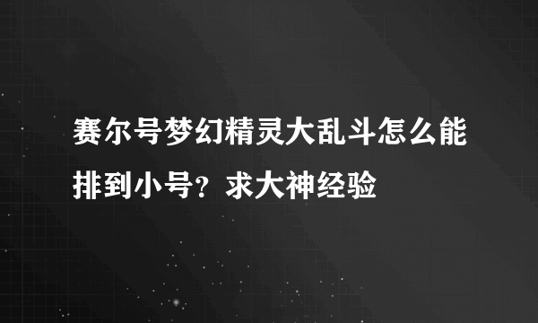 赛尔号梦幻精灵大乱斗怎么能排到小号？求大神经验