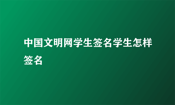 中国文明网学生签名学生怎样签名