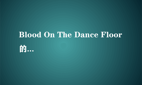 Blood On The Dance Floor的芝士百科