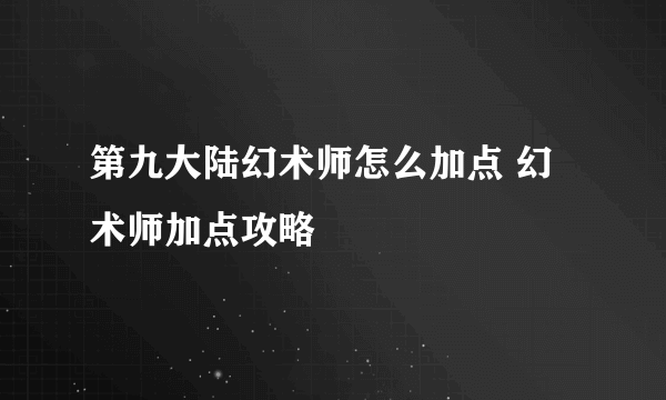 第九大陆幻术师怎么加点 幻术师加点攻略