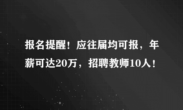 报名提醒！应往届均可报，年薪可达20万，招聘教师10人！