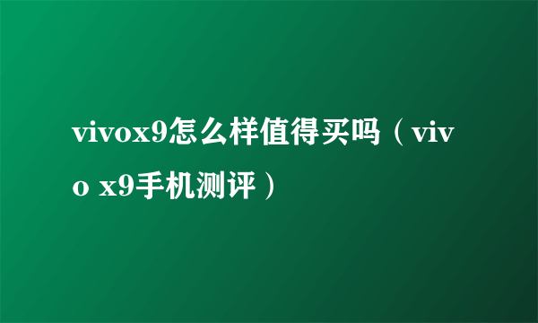 vivox9怎么样值得买吗（vivo x9手机测评）