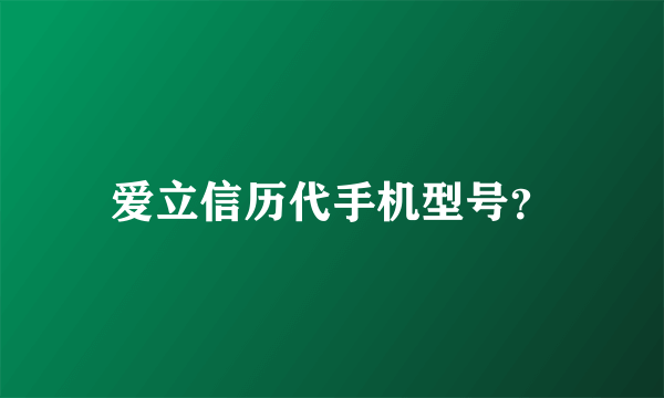 爱立信历代手机型号？