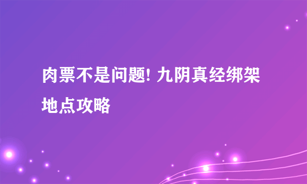 肉票不是问题! 九阴真经绑架地点攻略