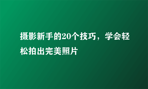 摄影新手的20个技巧，学会轻松拍出完美照片