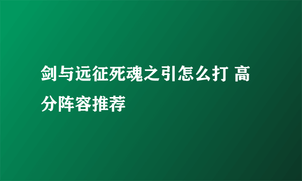 剑与远征死魂之引怎么打 高分阵容推荐