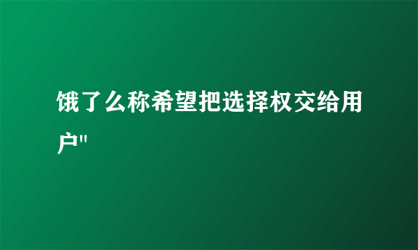 饿了么称希望把选择权交给用户