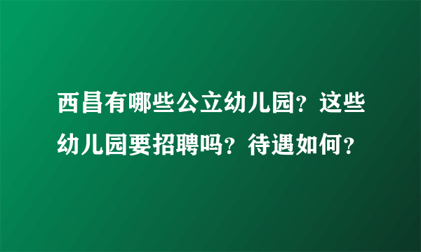 西昌有哪些公立幼儿园？这些幼儿园要招聘吗？待遇如何？