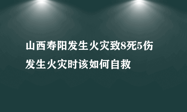 山西寿阳发生火灾致8死5伤 发生火灾时该如何自救