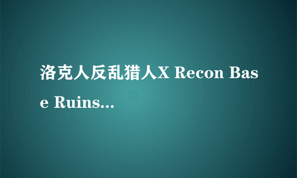 洛克人反乱猎人X Recon Base Ruins关中拿手装备的那个小BOSS怎么打？