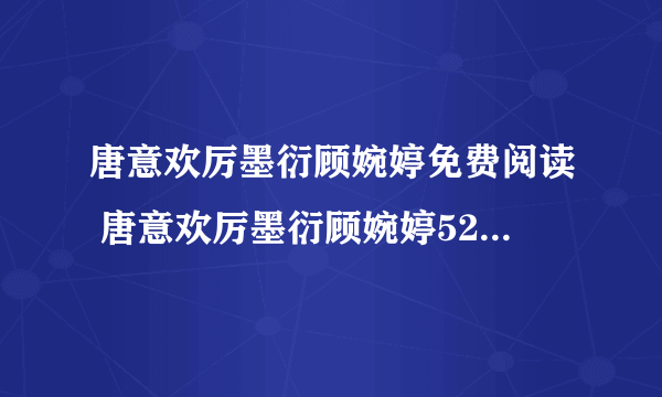 唐意欢厉墨衍顾婉婷免费阅读 唐意欢厉墨衍顾婉婷52345348小说