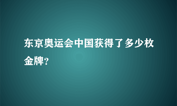 东京奥运会中国获得了多少枚金牌？