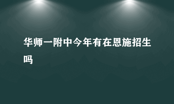 华师一附中今年有在恩施招生吗